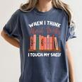 When I Think About Books I Touch My Shelf Bookworm Lovers Women's Comfort Colors T-Shirt Moss When I Think About Books I Touch My Shelf Bookworm Lovers Women's Comfort Colors T-Shirt Moss