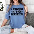I Paused My Book To Be Here Women's Comfort Colors T-Shirt Chalky Mint I Paused My Book To Be Here Women's Comfort Colors T-Shirt Chalky Mint