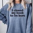 I Closed My Book To Be Here Bookish Fashion Literature Lover Comfort Colors Sweatshirt Denim I Closed My Book To Be Here Bookish Fashion Literature Lover Comfort Colors Sweatshirt Denim
