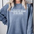 I Closed My Book To Be Here Reading Reader Librarian Comfort Colors Sweatshirt Denim