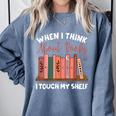 When I Think About Books I Touch My Shelf Bookworm Lovers Comfort Colors Sweatshirt Denim