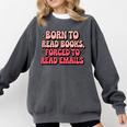 Born To Read Books Forced To Read Emails Groovy Reading Comfort Colors Sweatshirt Pepper