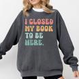 i Closed My Book To Be Here Women Men Comfort Colors Sweatshirt Pepper
