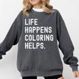 Life Happens Coloring Helps Coloring Book Lover Comfort Colors Sweatshirt Pepper Life Happens Coloring Helps Coloring Book Lover Comfort Colors Sweatshirt Pepper