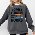 Women's Forget The Flowers Buy Me Books Book Lover Reader Comfort Colors Sweatshirt Pepper