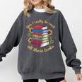 Yes I Really Do Need All These Books Sunflower Bibliophiles Comfort Colors Sweatshirt Pepper
