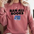 Ban All Books Satire Parody Meme Joke Ironic Sarcastic Weird Comfort Colors Sweatshirt Orchid Ban All Books Satire Parody Meme Joke Ironic Sarcastic Weird Comfort Colors Sweatshirt Orchid