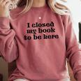 I Closed My Book To Be Here Bookish Fashion Literature Lover Comfort Colors Sweatshirt Orchid I Closed My Book To Be Here Bookish Fashion Literature Lover Comfort Colors Sweatshirt Orchid
