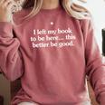 I Left My Book To Be Here This Better Be Good Comfort Colors Sweatshirt Orchid