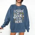 I Closed My Book To Be Here Comfort Colors Sweatshirt Blue Jean I Closed My Book To Be Here Comfort Colors Sweatshirt Blue Jean