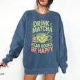Drink Matcha Read Books Be Happy Green Tea Matcha Comfort Colors Sweatshirt Blue Jean Drink Matcha Read Books Be Happy Green Tea Matcha Comfort Colors Sweatshirt Blue Jean