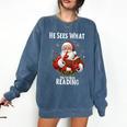 He Sees What You'Ve Been Reading Santa Book Lover For Women Comfort Colors Sweatshirt Blue Jean He Sees What You'Ve Been Reading Santa Book Lover For Women Comfort Colors Sweatshirt Blue Jean