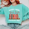 When I Think About Books I Touch My Shelf Bookworm Lovers Comfort Colors Sweatshirt Butter