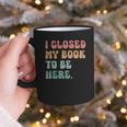 i Closed My Book To Be Here Women Men Graphic Print Coffee Mug