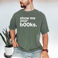 Show Me Your Books Reading Pun Library Men's Comfort Colors T-Shirt Moss Show Me Your Books Reading Pun Library Men's Comfort Colors T-Shirt Moss