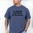 I Closed My Book To Be Here Bookish Fashion Literature Lover Men's Comfort Colors T-Shirt Blue Jean I Closed My Book To Be Here Bookish Fashion Literature Lover Men's Comfort Colors T-Shirt Blue Jean