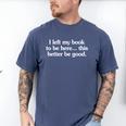 I Left My Book To Be Here This Better Be Good Men's Comfort Colors T-Shirt Blue Jean I Left My Book To Be Here This Better Be Good Men's Comfort Colors T-Shirt Blue Jean