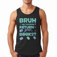 Bruh Did You Even Return Your Books Librarian Library Men Tank Top