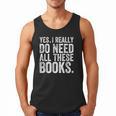 Yes I Really Do Need All These Books Geeky Book Worm Men Tank Top
