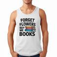 Forget The Flowers Buy Me Books Book Lover Reader Men Tank Top