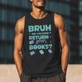 Bruh Did You Even Return Your Books Librarian Library Men Tank Top