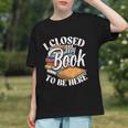 I Closed My Book To Be Here T-Shirt Book Lover Bookworm Graphic Youth I Closed My Book To Be Here T-Shirt Book Lover Bookworm Graphic Youth