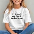 I Closed My Book To Be Here Bookish Fashion Literature Lover Graphic Youth I Closed My Book To Be Here Bookish Fashion Literature Lover Graphic Youth