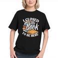 I Closed My Book To Be Here T-Shirt Book Lover Bookworm Graphic Youth I Closed My Book To Be Here T-Shirt Book Lover Bookworm Graphic Youth