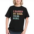 i Closed My Book To Be Here Women Men Graphic Youth i Closed My Book To Be Here Women Men Graphic Youth