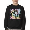 Book Readers I Closed My Book To Be Here Youth Crewneck Sweatshirt Book Readers I Closed My Book To Be Here Youth Crewneck Sweatshirt