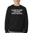 I Closed My Book To Be Here You'Re Welcome Saying Youth Crewneck Sweatshirt I Closed My Book To Be Here You'Re Welcome Saying Youth Crewneck Sweatshirt