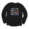 I Still Read Children's Books School Teacher Nerd Librarian For Men Women Girls Kids Youth Long Sleeve Tee