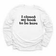 I Closed My Book To Be Here Bookish Fashion Literature Lover Youth Long Sleeve Tee