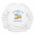 I'd Rather Be At The Library Book Lover Loves Books Youth Long Sleeve Tee