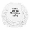 The Only Thing I Like More Than Reading Books Is Fucking Youth Long Sleeve Tee