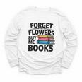 Women's Forget The Flowers Buy Me Books Book Lover Reader Youth Long Sleeve Tee