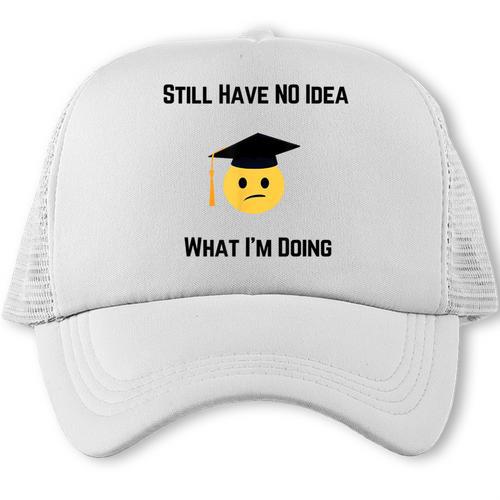 Still Have No Idea What I'm Doing Graduation Tee Shirt Trucker Cap - Best Gift Smart