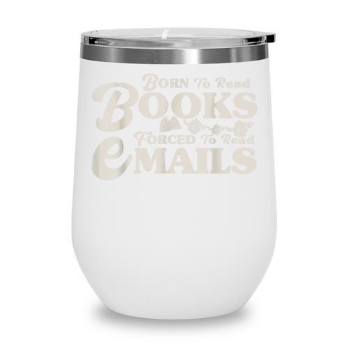 Born To Read Books Forced To Read Emails Bookish Bookworm Wine Tumbler - Bookorys