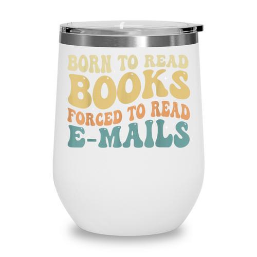 Born To Read Books Forced To Read Emails Reading Books Dad Wine Tumbler - Bookorys