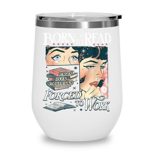 Born To Read Forced To Work Bookish Book Addict Book Lover Wine Tumbler - Bookorys