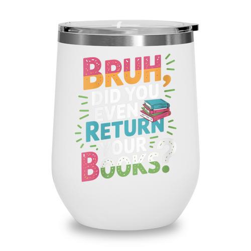 Bruh Did You Even Return Your Books Cool Wine Tumbler - Bookorys