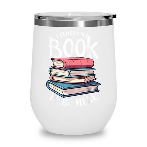 I Closed My Book To Be Here Books Lover Bookworm Wine Tumbler - Bookorys DE