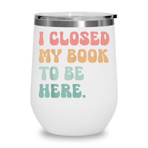 i Closed My Book To Be Here Women Men Wine Tumbler - Bookorys DE