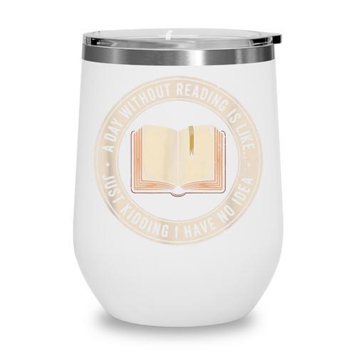 A Day Without Reading Is Like Just Kidding Book Lover Wine Tumbler - Bookorys