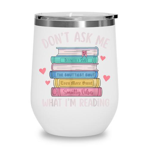 Don't Ask Me What I'm Reading Bookish Smutt Reader Wine Tumbler - Bookorys AU