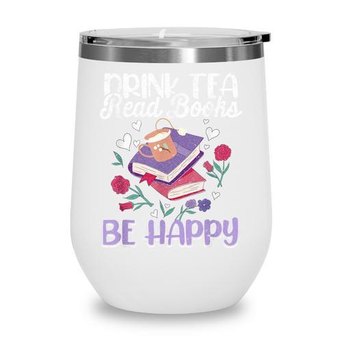 Drink Tea Read Books Be Happy Book Lover Reading Wine Tumbler - Bookorys