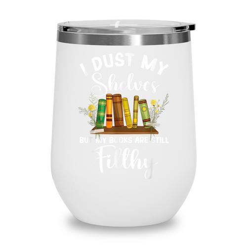 I Dust My Shelves But My Books Are Still Filthy Smut Book Wine Tumbler - Bookorys UK