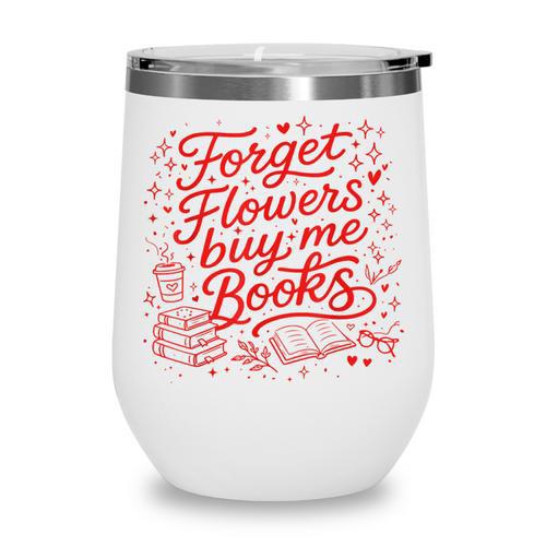 Forget Flowers Buy Me Books Valentine Book Lover Wine Tumbler - Bookorys