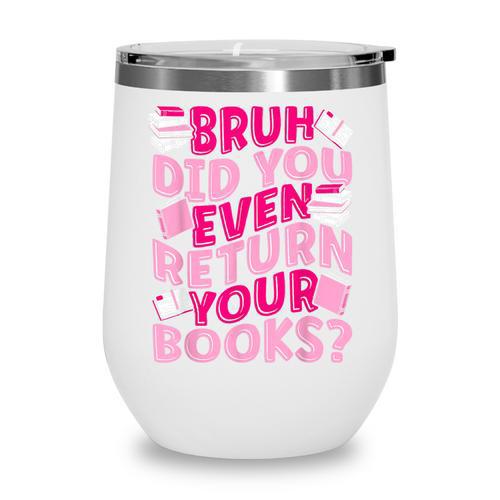 Library School Librarian Bruh Did You Even Return Your Books Wine Tumbler - Bookorys DE