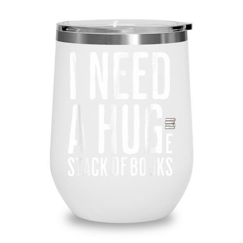 I Need A Huge Stack Of Books Book Lover Joke Wine Tumbler - Bookorys
